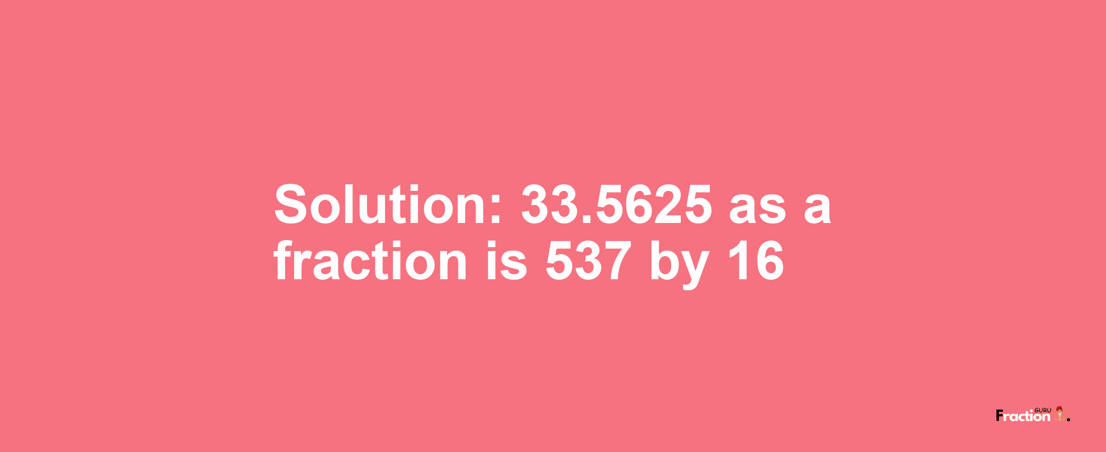 Solution:33.5625 as a fraction is 537/16